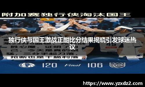 独行侠与国王激战正酣比分结果揭晓引发球迷热议
