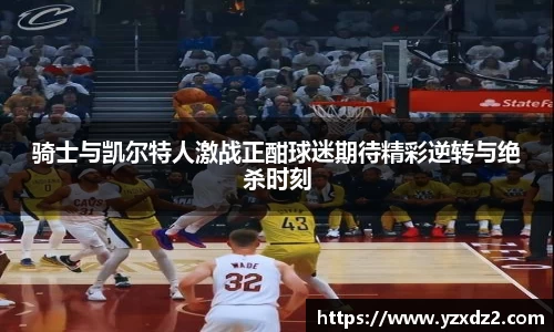 骑士与凯尔特人激战正酣球迷期待精彩逆转与绝杀时刻